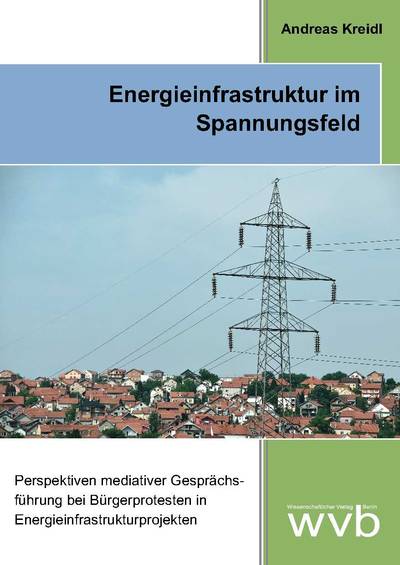 Andreas Kreidl: Energieinfrastruktur im Spannungsfeld. Perspektiven mediativer Gesprächsführung bei Bürgerprotesten in Energieinfrastrukturprojekten;  Berlin: 2017
